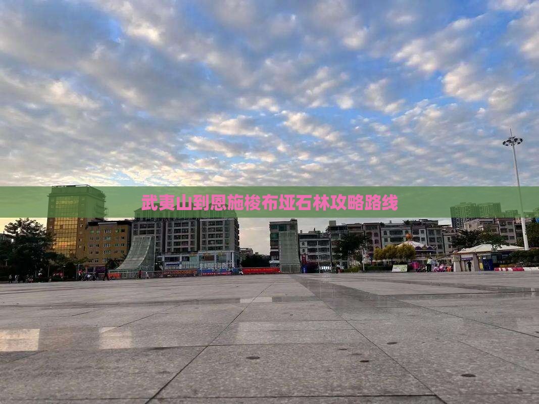 武夷山到恩施梭布垭石林攻略路线 武夷山到恩施梭布垭石林攻略路线