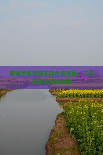 昭通至恩施腾龙洞全景探秘：三天两晚深度游攻略