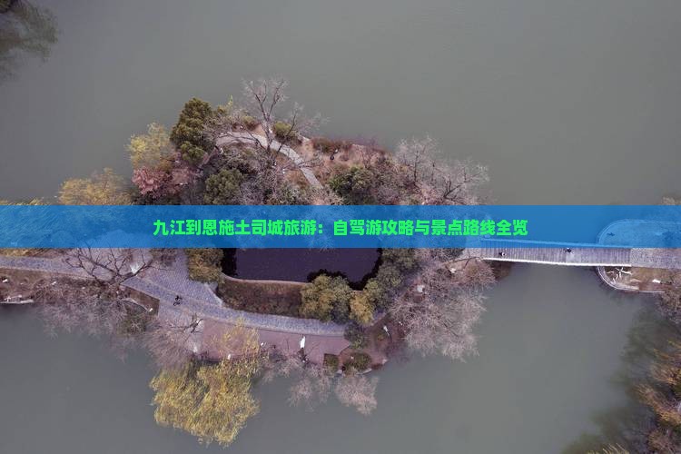 九江到恩施土司城旅游：自驾游攻略与景点路线全览