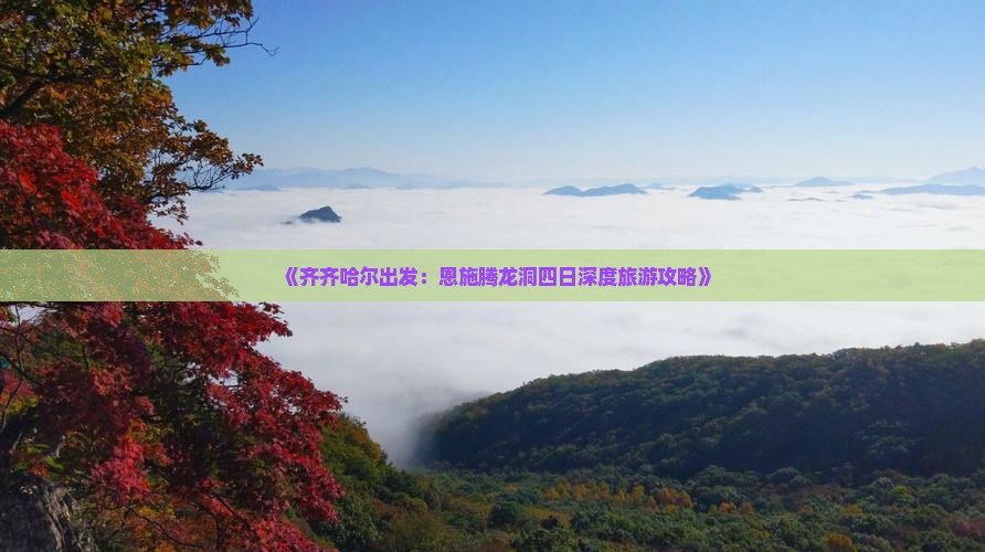 《齐齐哈尔出发：恩施腾龙洞四日深度旅游攻略》