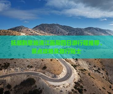 抚顺到恩施清江画廊四日游行程推荐、景点攻略及旅行贴士