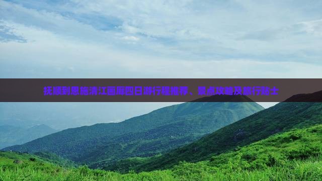 抚顺到恩施清江画廊四日游行程推荐、景点攻略及旅行贴士
