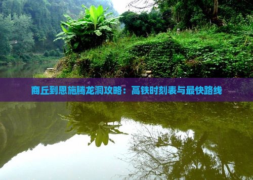 商丘到恩施腾龙洞攻略：高铁时刻表与最快路线