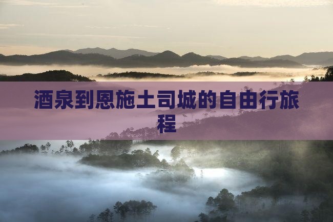 酒泉到恩施土司城的自由行旅程
