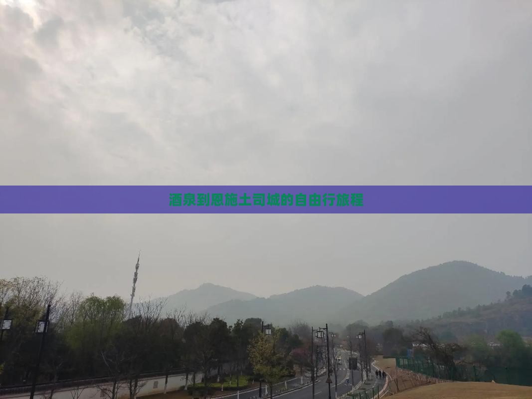 酒泉到恩施土司城的自由行旅程