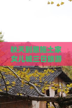 秋天到恩施土家女儿城三日旅游全攻略