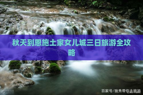 秋天到恩施土家女儿城三日旅游全攻略