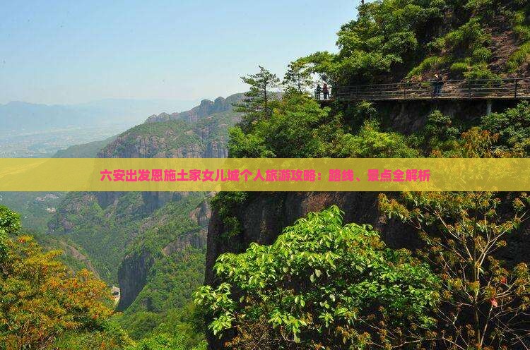 六安出发恩施土家女儿城个人旅游攻略：路线、景点全解析