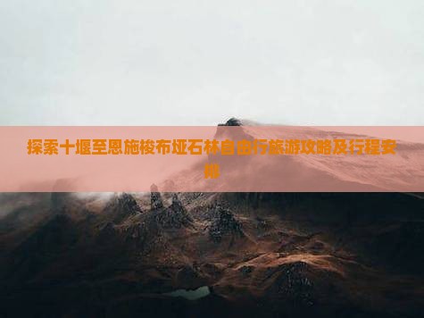 探索十堰至恩施梭布垭石林自由行旅游攻略及行程安排