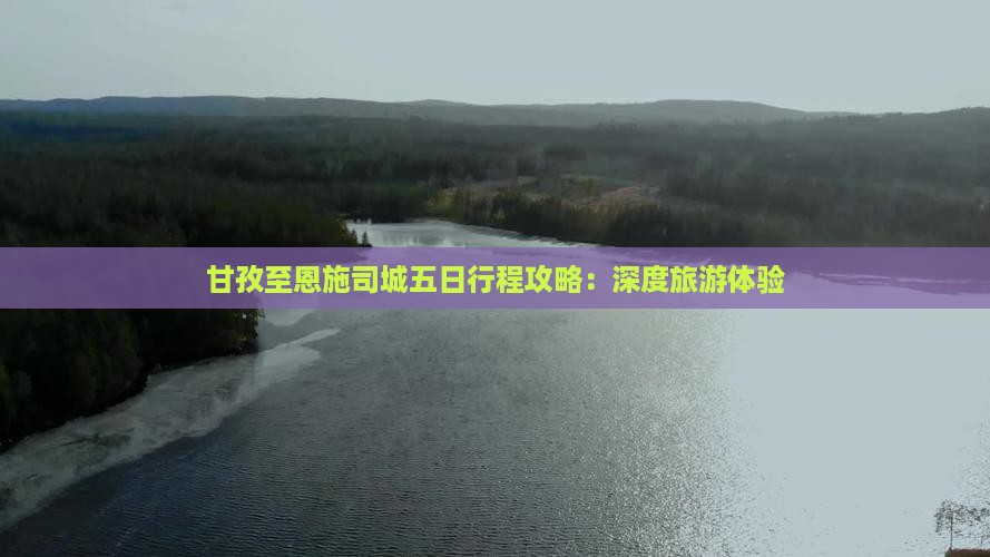 甘孜至恩施司城五日行程攻略：深度旅游体验