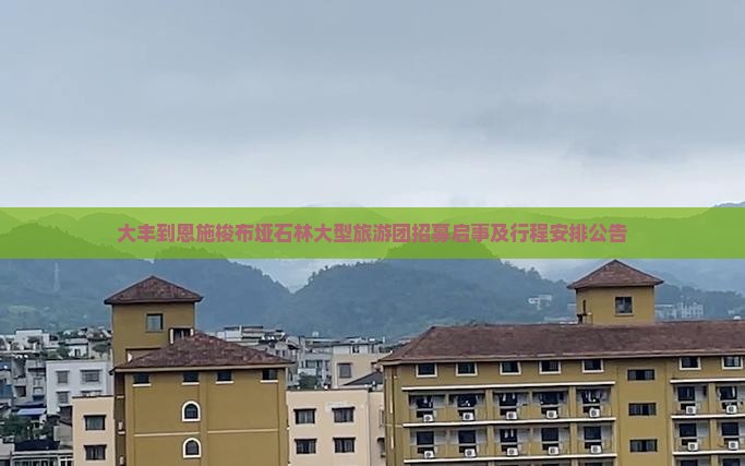 大丰到恩施梭布垭石林大型旅游团招募启事及行程安排公告