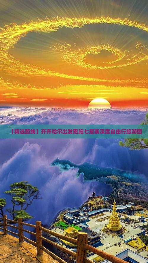 【精选路线】齐齐哈尔出发恩施七星寨深度自由行旅游团