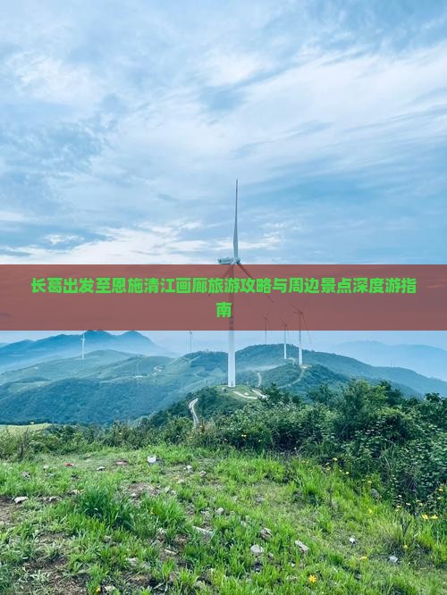 长葛出发至恩施清江画廊旅游攻略与周边景点深度游指南