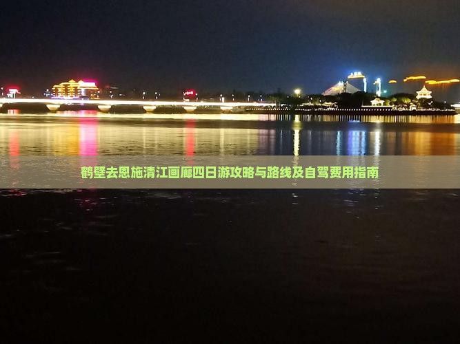 鹤壁去恩施清江画廊四日游攻略与路线及自驾费用指南