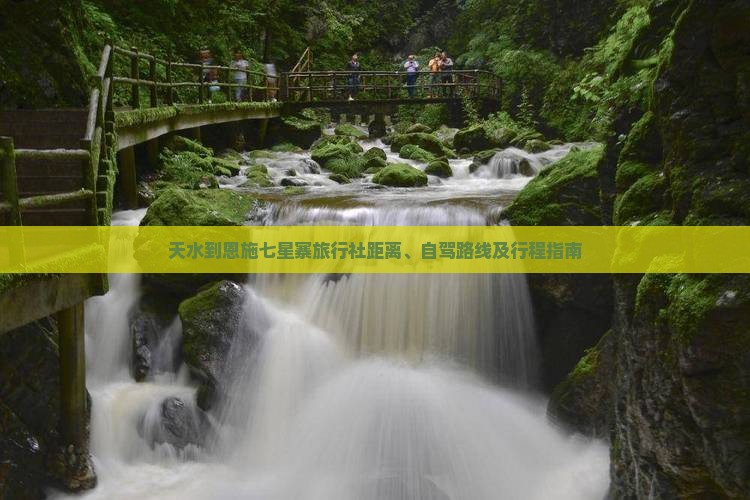 天水到恩施七星寨旅行社距离、自驾路线及行程指南