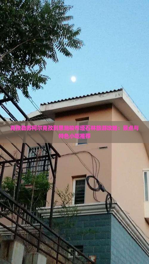 克孜勒苏柯尔克孜到恩施梭布垭石林旅游攻略：景点与特色小吃推荐