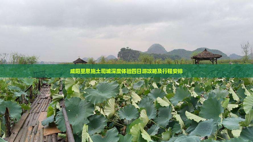 咸阳至恩施土司城深度体验四日游攻略及行程安排