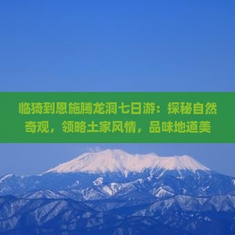 临猗到恩施腾龙洞七日游：探秘自然奇观，领略土家风情，品味地道美食之旅