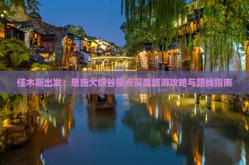 佳木斯出发：恩施大峡谷景点深度旅游攻略与路线指南