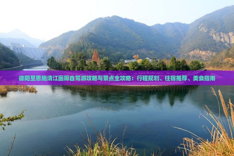 德阳至恩施清江画廊自驾游攻略与景点全攻略：行程规划、住宿推荐、美食指南