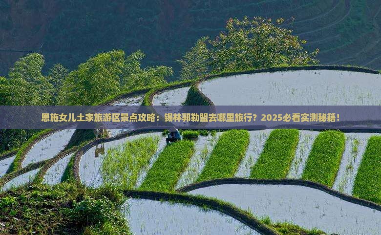 锡林郭勒盟去恩施土家女儿城哪里玩