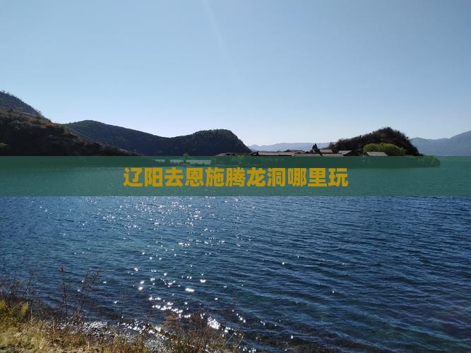 辽阳去恩施腾龙洞哪里玩