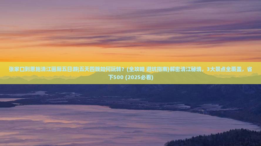 张家口到恩施清江画廊五日游