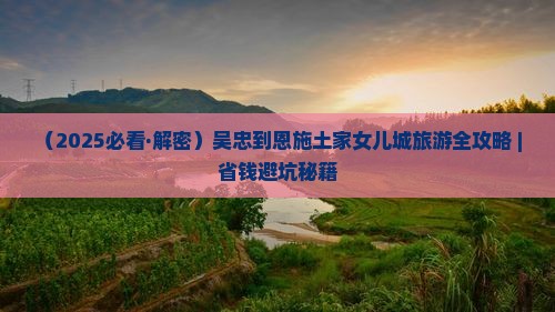 吴忠到恩施土家女儿城一日