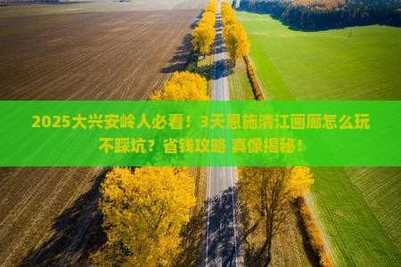 大兴安岭去恩施清江画廊三日游