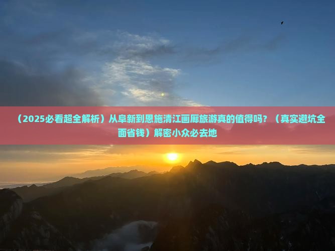 阜新到恩施清江画廊必去地