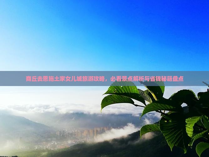 商丘去恩施土家女儿城必去地