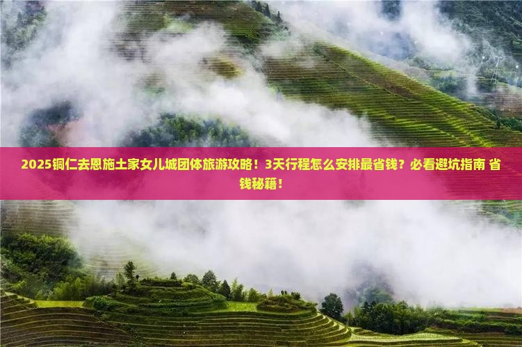 铜仁去恩施土家女儿城团体旅游