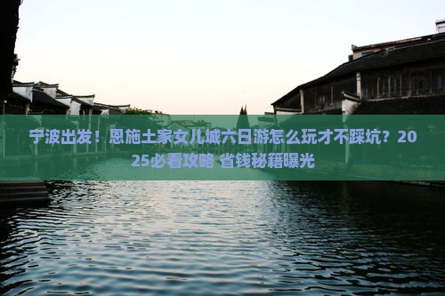 宁波到恩施土家女儿城六日游