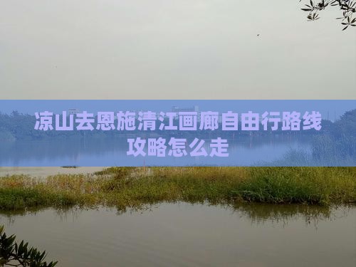 凉山去恩施清江画廊自由行