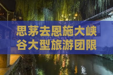 思茅去恩施大峡谷大型旅游团