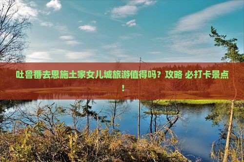 吐鲁番去恩施土家女儿城旅游