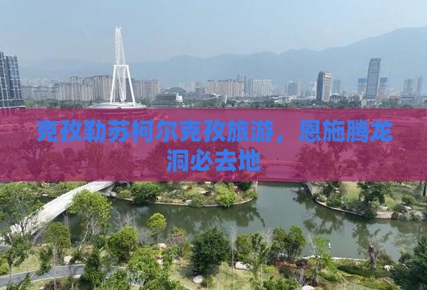克孜勒苏柯尔克孜到恩施腾龙洞必去地