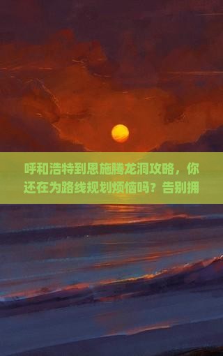 呼和浩特到恩施腾龙洞攻略