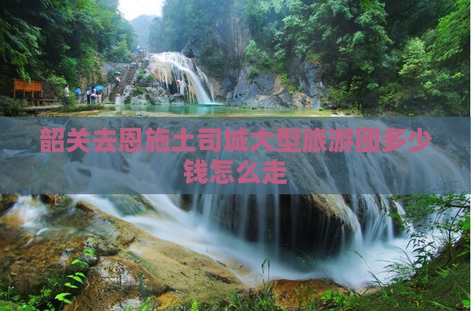 韶关去恩施土司城大型旅游团