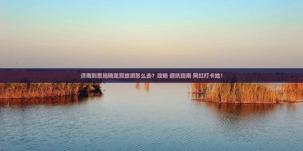 济南到恩施腾龙洞旅游
