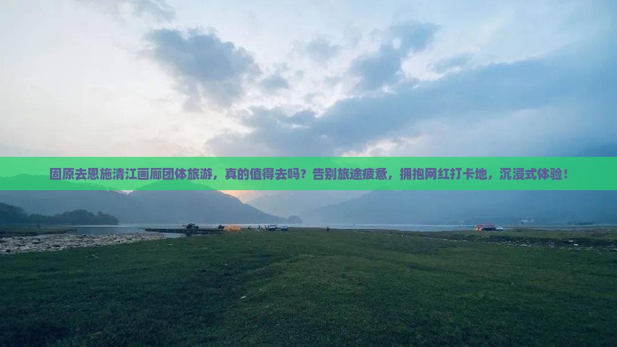 固原去恩施清江画廊团体旅游