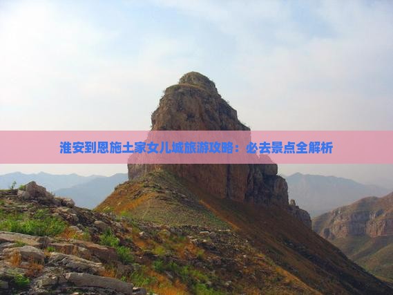 淮安到恩施土家女儿城旅游