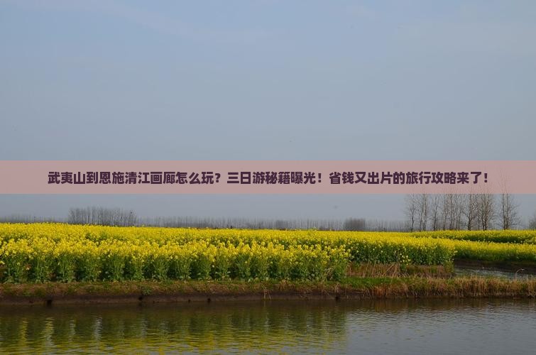 武夷山去恩施清江画廊三日游