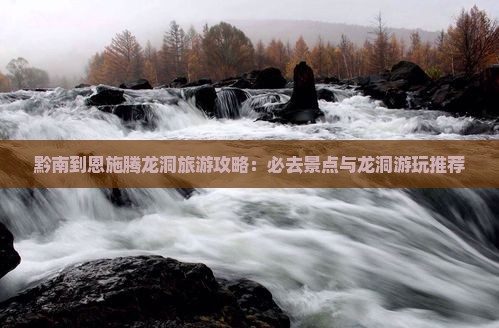 黔南到恩施腾龙洞哪里玩