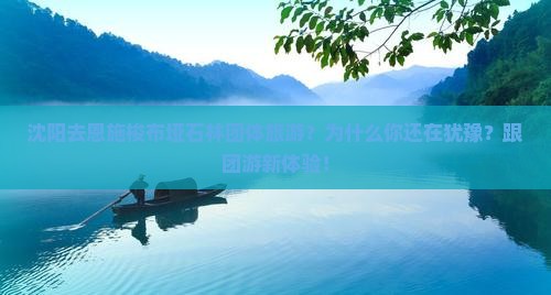 沈阳去恩施梭布垭石林团体旅游