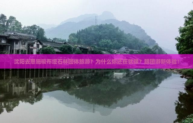 沈阳去恩施梭布垭石林团体旅游