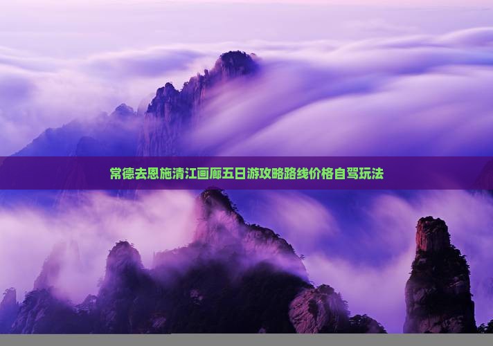 常德去恩施清江画廊五日游