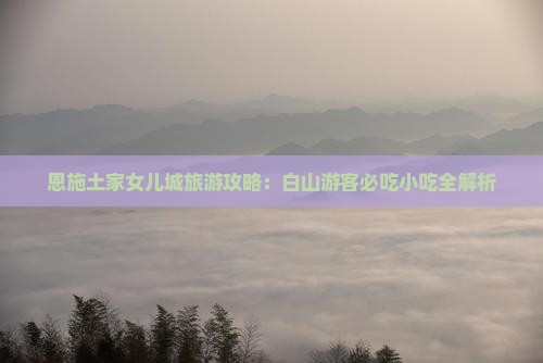 白山去恩施土家女儿城旅游小吃