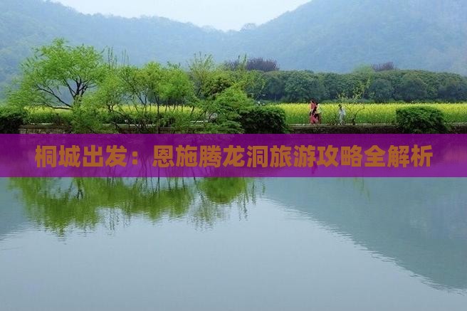 桐城出发：恩施腾龙洞旅游攻略全解析