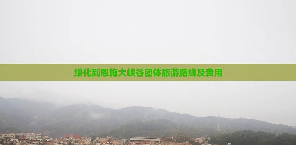 绥化到恩施大峡谷团体旅游路线及费用